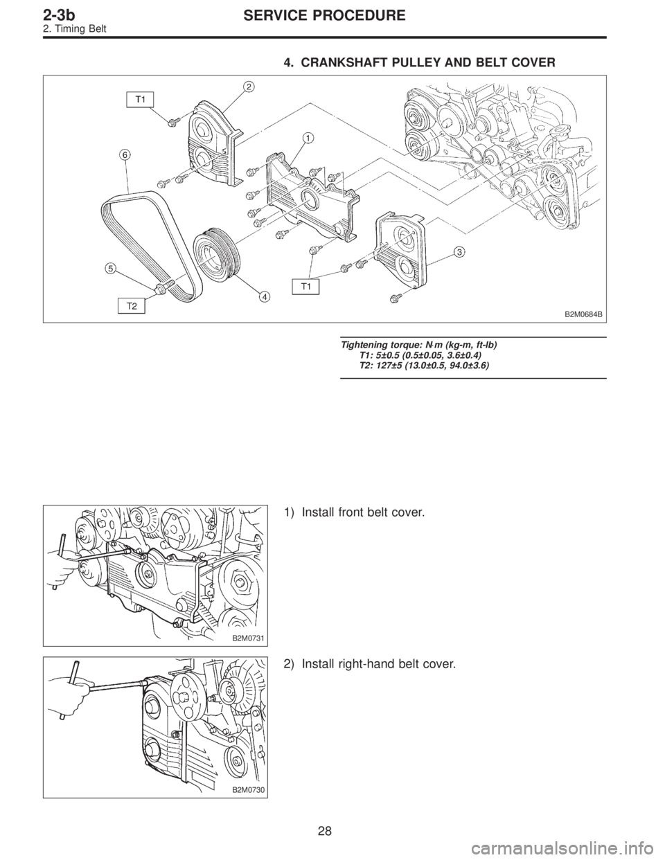 SUBARU LEGACY 1996  Service Repair Manual 4. CRANKSHAFT PULLEY AND BELT COVER
B2M0684B
Tightening torque: N⋅m (kg-m, ft-lb)
T1: 5±0.5 (0.5±0.05, 3.6±0.4)
T2: 127±5 (13.0±0.5, 94.0±3.6)
B2M0731
1) Install front belt cover.
B2M0730
2) I