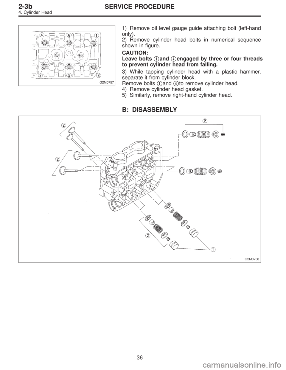 SUBARU LEGACY 1996  Service Repair Manual G2M0757
1) Remove oil level gauge guide attaching bolt (left-hand
only).
2) Remove cylinder head bolts in numerical sequence
shown in figure.
CAUTION:
Leave bolts
1and4engaged by three or four threa