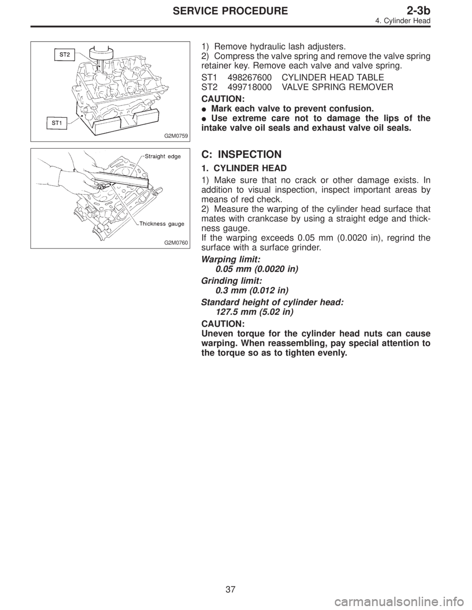 SUBARU LEGACY 1996 Service Repair Manual G2M0759
1) Remove hydraulic lash adjusters.
2) Compress the valve spring and remove the valve spring
retainer key. Remove each valve and valve spring.
ST1 498267600 CYLINDER HEAD TABLE
ST2 499718000 V SUBARU LEGACY 1996 Service Repair Manual G2M0759
1) Remove hydraulic lash adjusters.
2) Compress the valve spring and remove the valve spring
retainer key. Remove each valve and valve spring.
ST1 498267600 CYLINDER HEAD TABLE
ST2 499718000 V