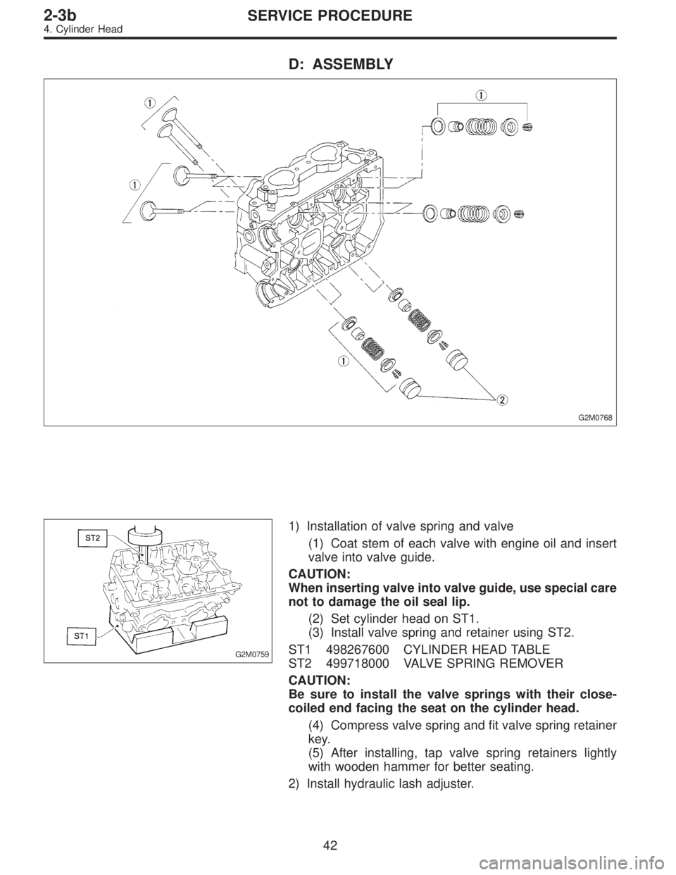 SUBARU LEGACY 1996  Service Repair Manual D: ASSEMBLY
G2M0768
G2M0759
1) Installation of valve spring and valve
(1) Coat stem of each valve with engine oil and insert
valve into valve guide.
CAUTION:
When inserting valve into valve guide, use