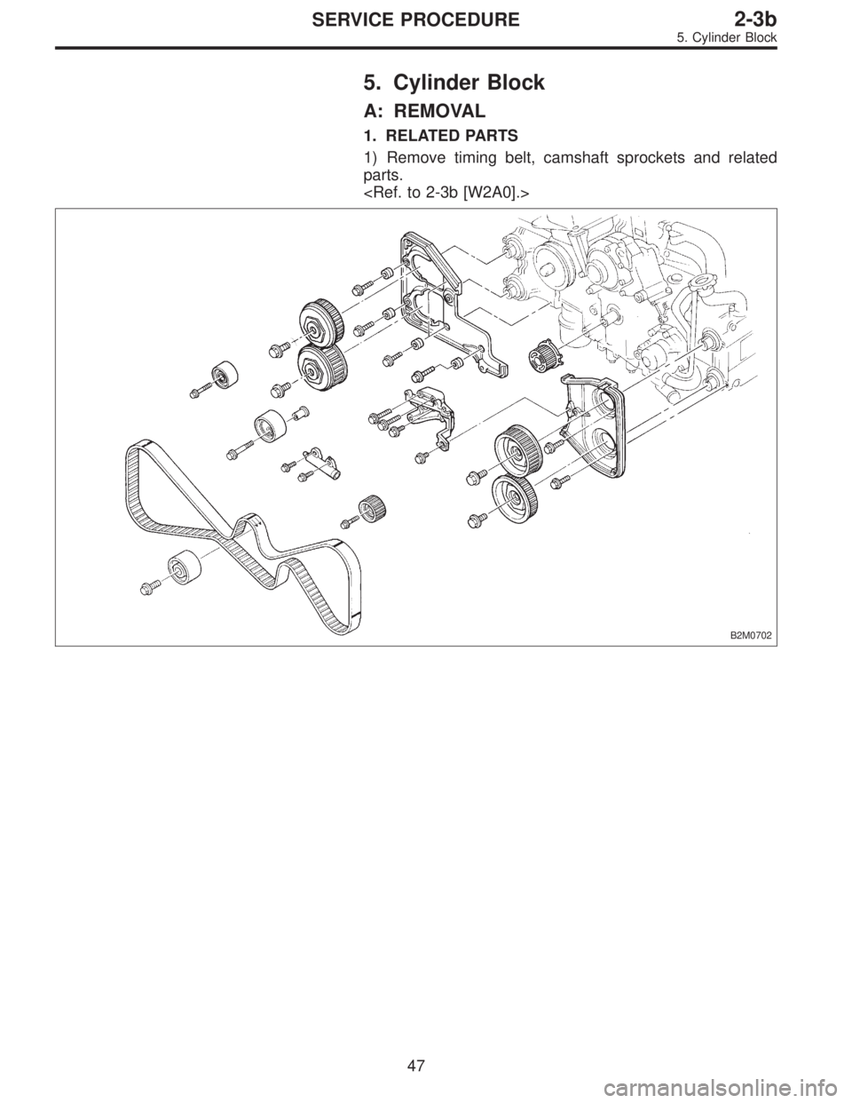 SUBARU LEGACY 1996  Service Repair Manual 5. Cylinder Block
A: REMOVAL
1. RELATED PARTS
1) Remove timing belt, camshaft sprockets and related
parts.
<Ref. to 2-3b [W2A0].>
B2M0702
47
2-3bSERVICE PROCEDURE
5. Cylinder Block  