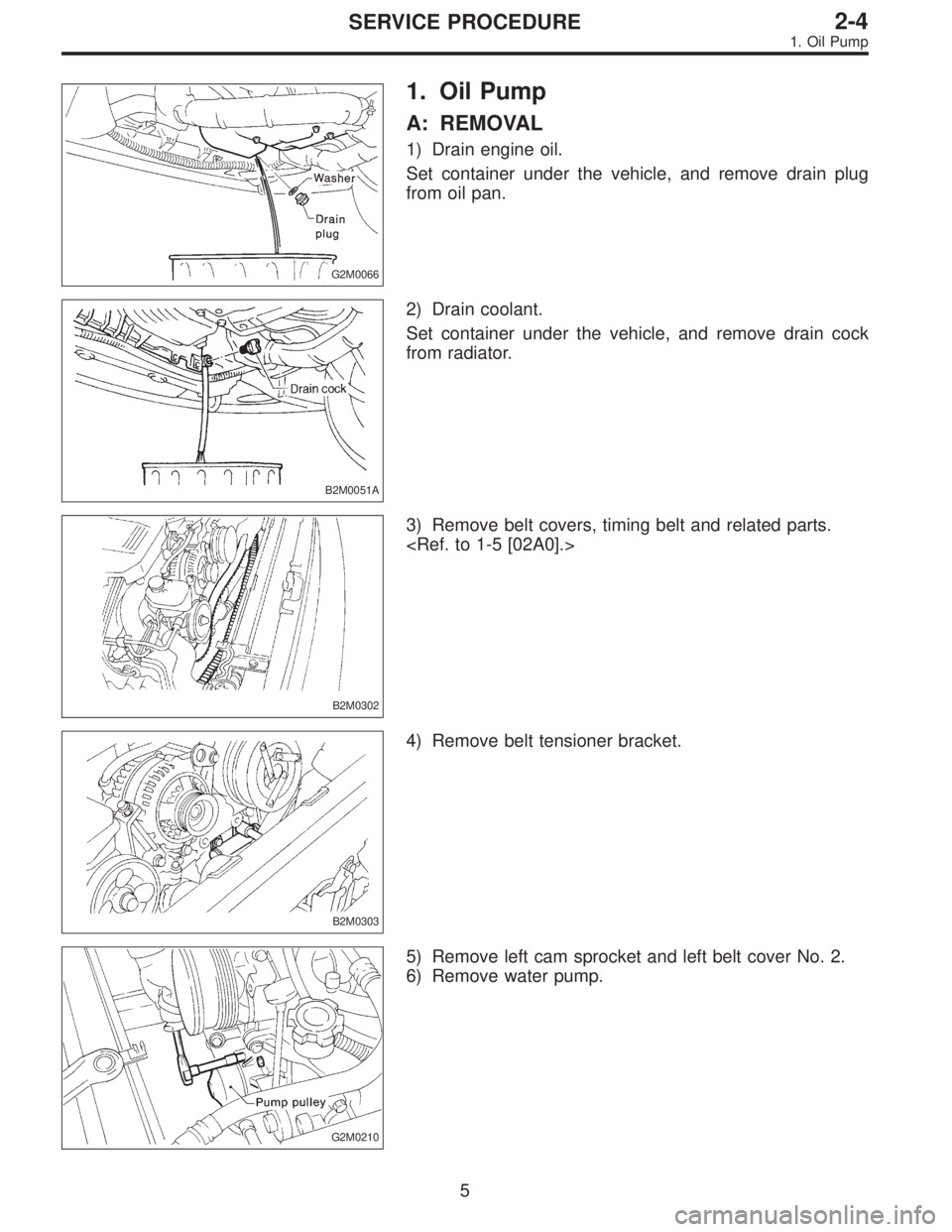 SUBARU LEGACY 1996  Service Repair Manual G2M0066
1. Oil Pump
A: REMOVAL
1) Drain engine oil.
Set container under the vehicle, and remove drain plug
from oil pan.
B2M0051A
2) Drain coolant.
Set container under the vehicle, and remove drain co