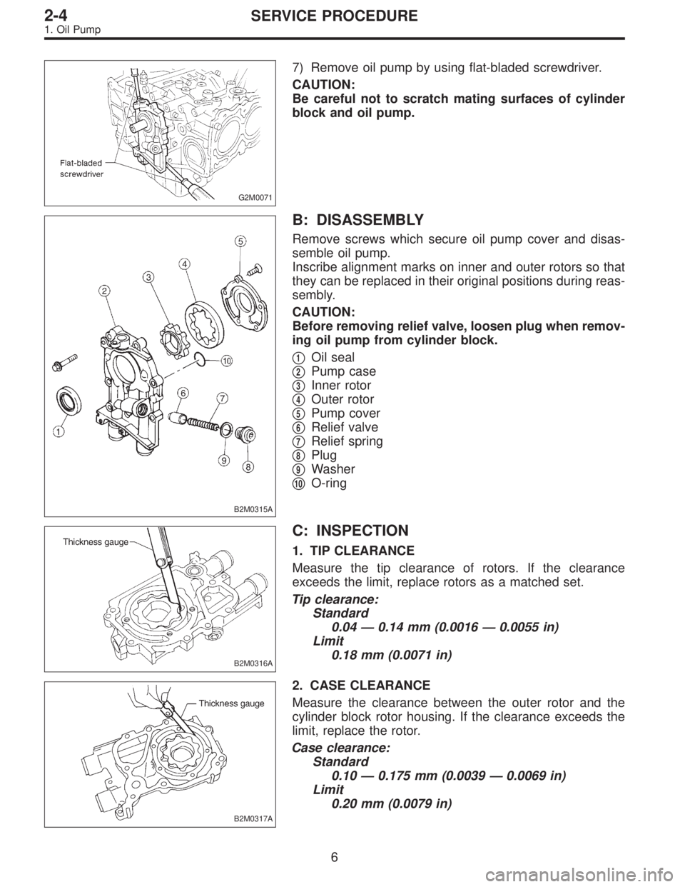 SUBARU LEGACY 1996 Service Repair Manual G2M0071
7) Remove oil pump by using flat-bladed screwdriver.
CAUTION:
Be careful not to scratch mating surfaces of cylinder
block and oil pump.
B2M0315A
B: DISASSEMBLY
Remove screws which secure oil p SUBARU LEGACY 1996 Service Repair Manual G2M0071
7) Remove oil pump by using flat-bladed screwdriver.
CAUTION:
Be careful not to scratch mating surfaces of cylinder
block and oil pump.
B2M0315A
B: DISASSEMBLY
Remove screws which secure oil p