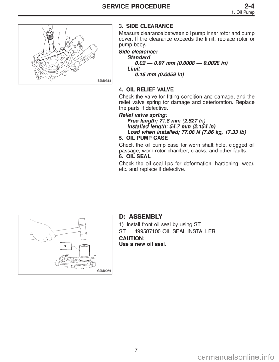 SUBARU LEGACY 1996  Service Repair Manual B2M0318
3. SIDE CLEARANCE
Measure clearance between oil pump inner rotor and pump
cover. If the clearance exceeds the limit, replace rotor or
pump body.
Side clearance:
Standard
0.02—0.07 mm (0.0008