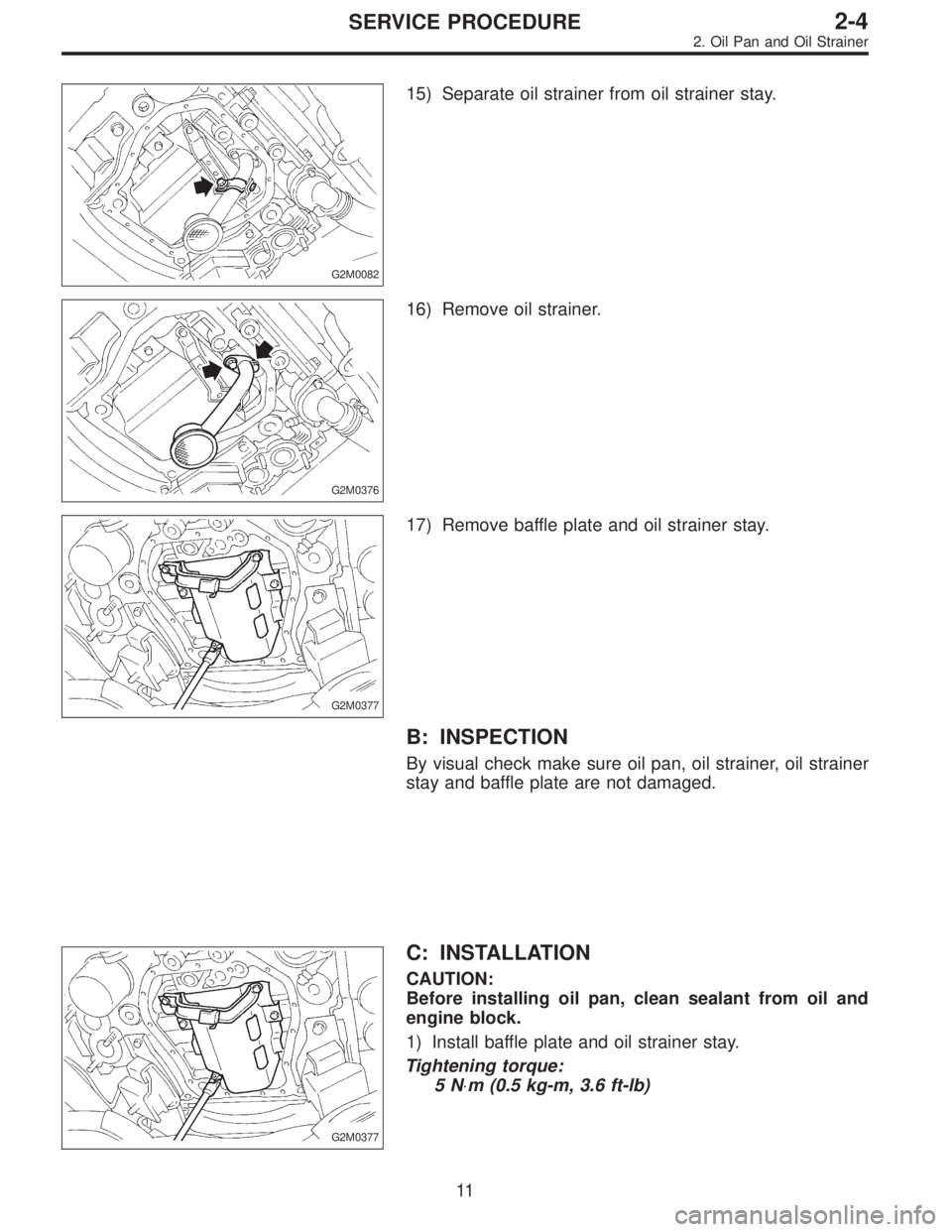 SUBARU LEGACY 1996  Service Repair Manual G2M0082
15) Separate oil strainer from oil strainer stay.
G2M0376
16) Remove oil strainer.
G2M0377
17) Remove baffle plate and oil strainer stay.
B: INSPECTION
By visual check make sure oil pan, oil s
