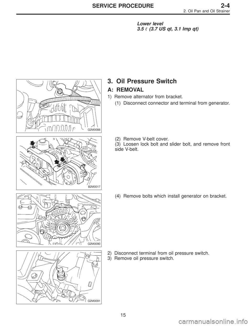 SUBARU LEGACY 1996  Service Repair Manual Lower level
3.5(3.7 US qt, 3.1 Imp qt)
G2M0088
3. Oil Pressure Switch
A: REMOVAL
1) Remove alternator from bracket.
(1) Disconnect connector and terminal from generator.
B2M0017
(2) Remove V-belt cov