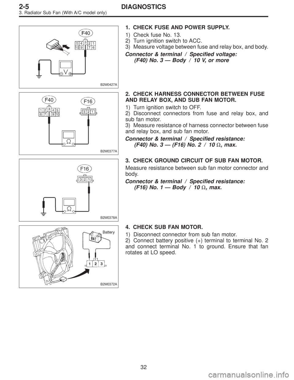 SUBARU LEGACY 1996  Service Repair Manual B2M0427A
1. CHECK FUSE AND POWER SUPPLY.
1) Check fuse No. 13.
2) Turn ignition switch to ACC.
3) Measure voltage between fuse and relay box, and body.
Connector & terminal / Specified voltage:
(F40) 