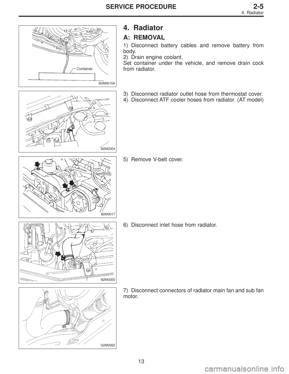 SUBARU LEGACY 1996  Service Repair Manual B2M0015A
4. Radiator
A: REMOVAL
1) Disconnect battery cables and remove battery from
body.
2) Drain engine coolant.
Set container under the vehicle, and remove drain cock
from radiator.
B2M0304
3) Dis