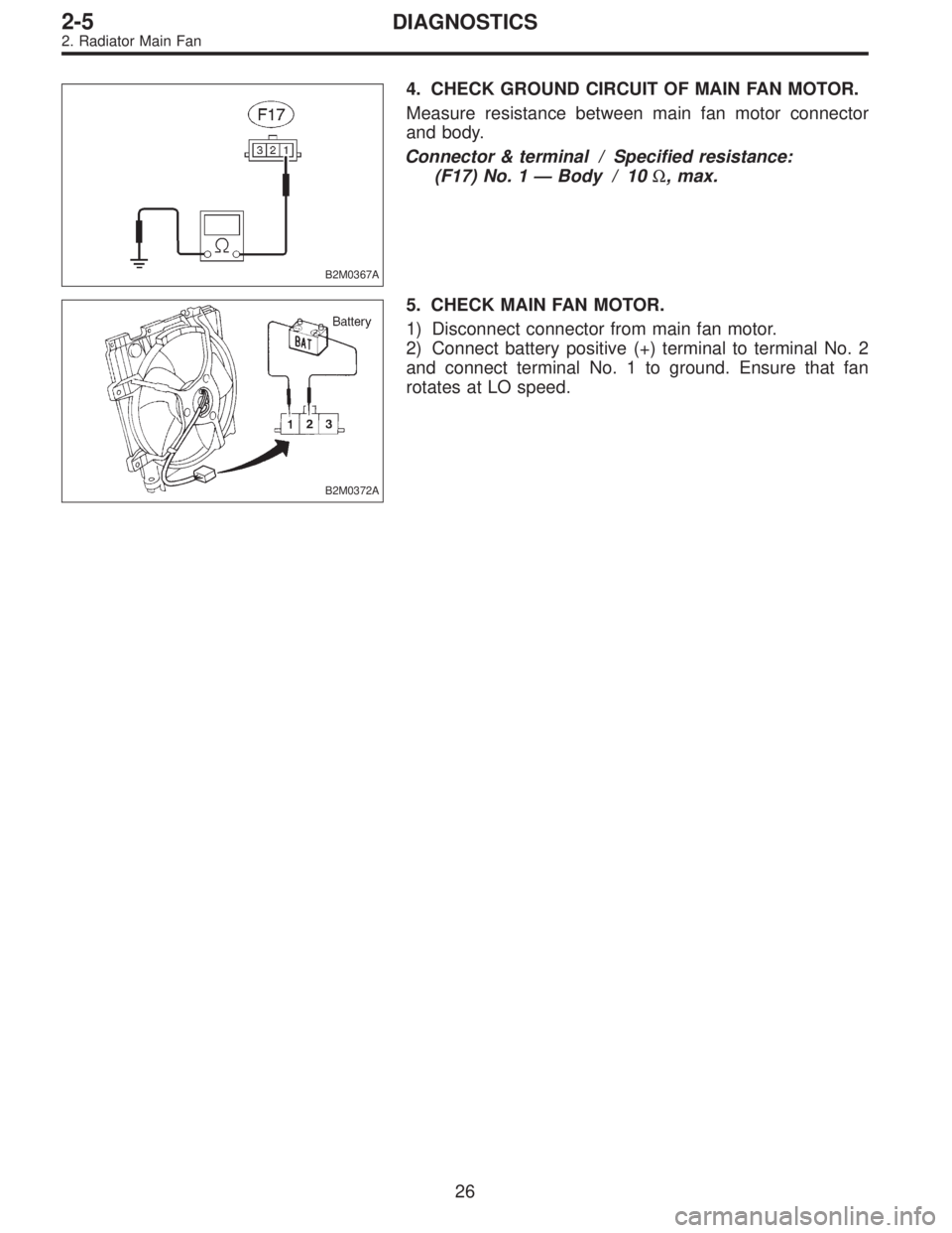 SUBARU LEGACY 1996  Service Repair Manual B2M0367A
4. CHECK GROUND CIRCUIT OF MAIN FAN MOTOR.
Measure resistance between main fan motor connector
and body.
Connector & terminal / Specified resistance:
(F17) No. 1—Body / 10Ω, max.
B2M0372A