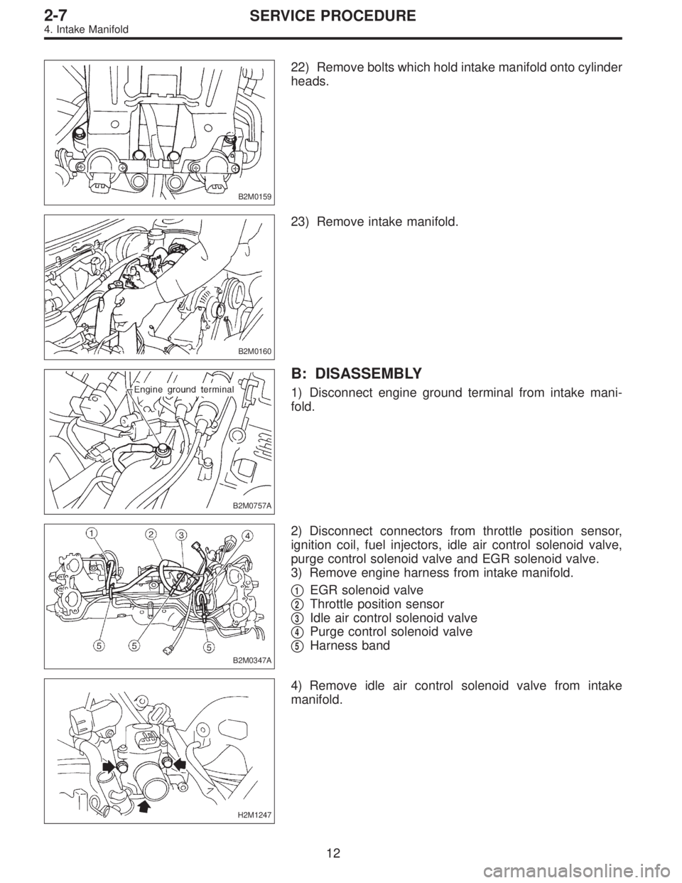 SUBARU LEGACY 1996  Service Repair Manual B2M0159
22) Remove bolts which hold intake manifold onto cylinder
heads.
B2M0160
23) Remove intake manifold.
B2M0757A
B: DISASSEMBLY
1) Disconnect engine ground terminal from intake mani-
fold.
B2M034