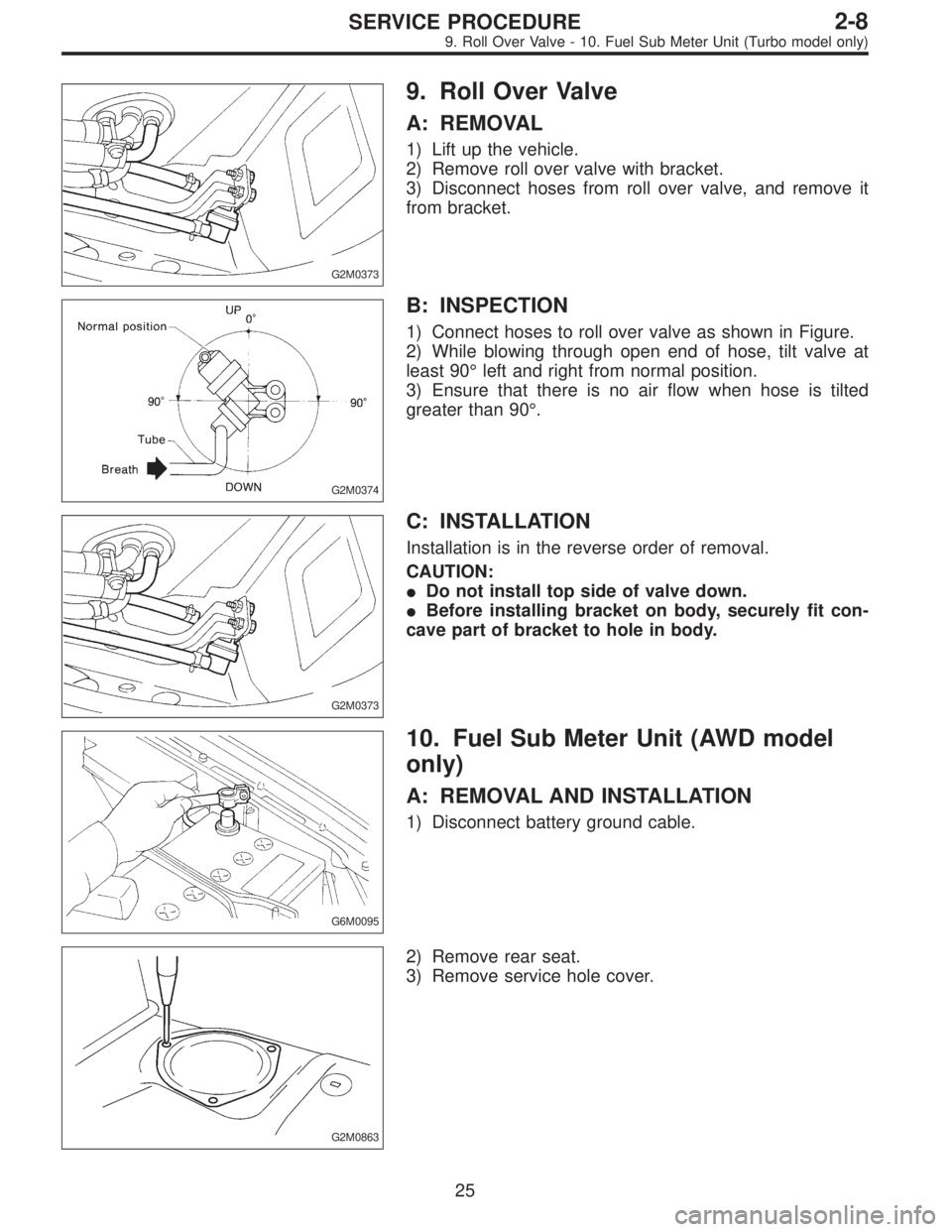 SUBARU LEGACY 1996  Service Repair Manual G2M0373
9. Roll Over Valve
A: REMOVAL
1) Lift up the vehicle.
2) Remove roll over valve with bracket.
3) Disconnect hoses from roll over valve, and remove it
from bracket.
G2M0374
B: INSPECTION
1) Con