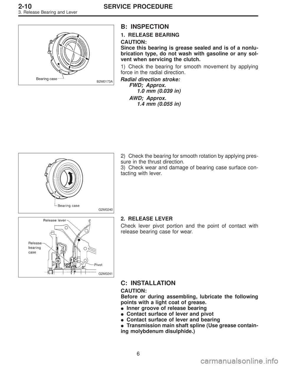 SUBARU LEGACY 1996 Service Repair Manual B2M0173A
B: INSPECTION
1. RELEASE BEARING
CAUTION:
Since this bearing is grease sealed and is of a nonlu-
brication type, do not wash with gasoline or any sol-
vent when servicing the clutch.
1) Check SUBARU LEGACY 1996 Service Repair Manual B2M0173A
B: INSPECTION
1. RELEASE BEARING
CAUTION:
Since this bearing is grease sealed and is of a nonlu-
brication type, do not wash with gasoline or any sol-
vent when servicing the clutch.
1) Check