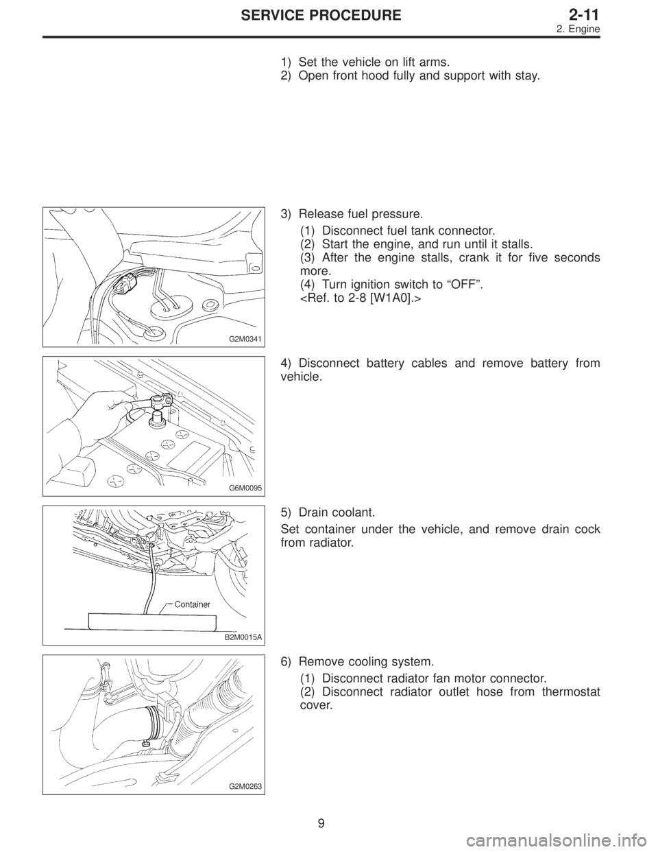SUBARU LEGACY 1996  Service Repair Manual 1) Set the vehicle on lift arms.
2) Open front hood fully and support with stay.
G2M0341
3) Release fuel pressure.
(1) Disconnect fuel tank connector.
(2) Start the engine, and run until it stalls.
(3
