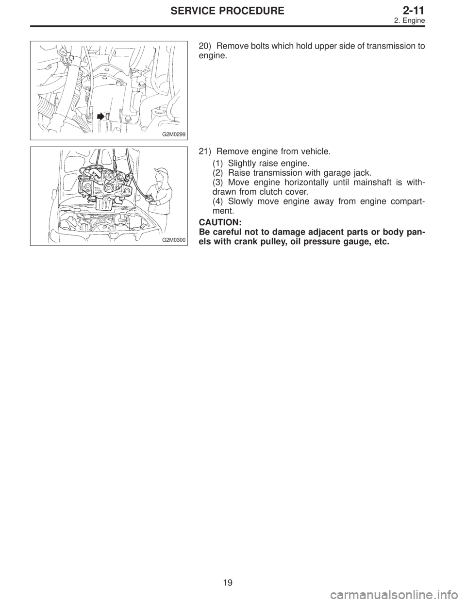 SUBARU LEGACY 1996  Service Repair Manual G2M0299
20) Remove bolts which hold upper side of transmission to
engine.
G2M0300
21) Remove engine from vehicle.
(1) Slightly raise engine.
(2) Raise transmission with garage jack.
(3) Move engine ho