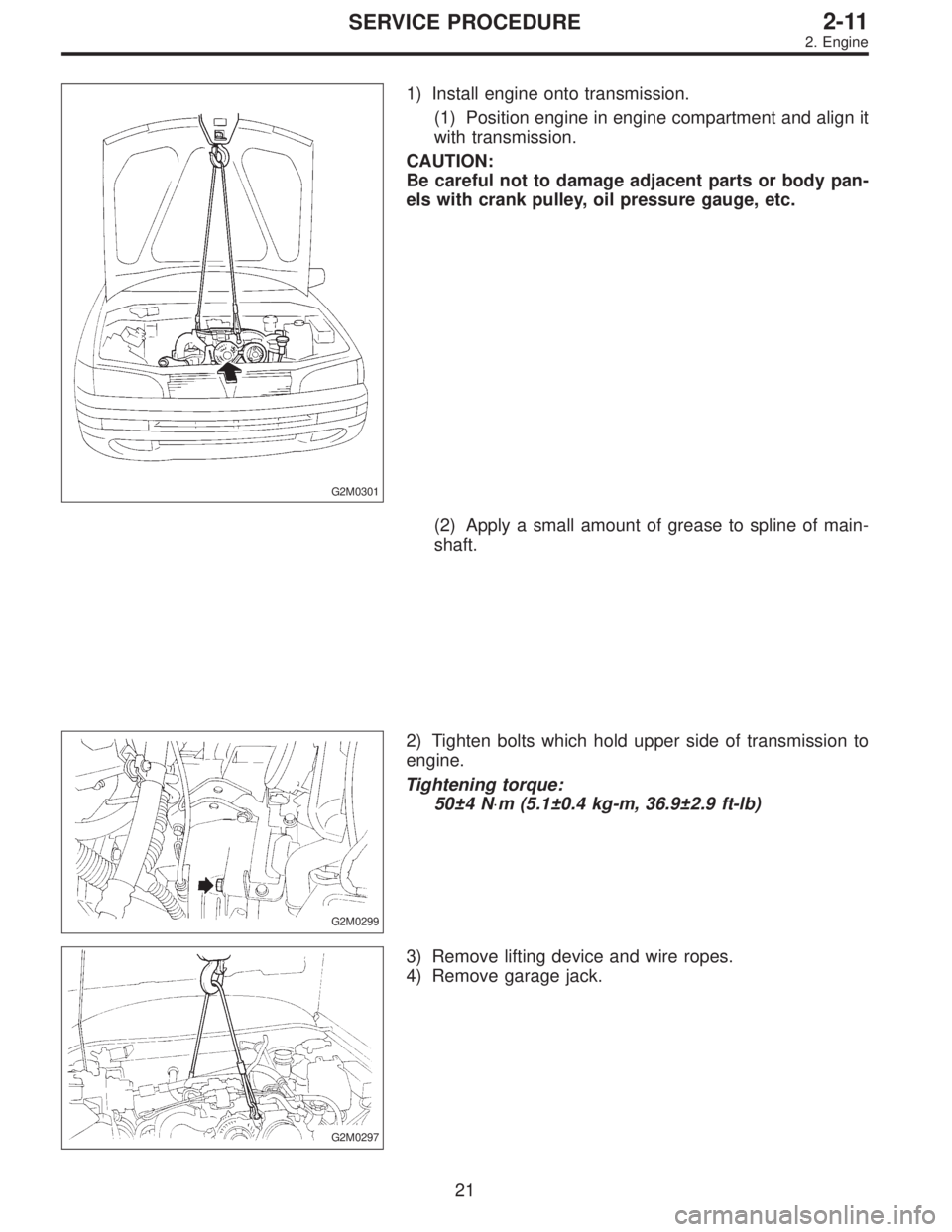 SUBARU LEGACY 1996  Service Repair Manual G2M0301
1) Install engine onto transmission.
(1) Position engine in engine compartment and align it
with transmission.
CAUTION:
Be careful not to damage adjacent parts or body pan-
els with crank pull