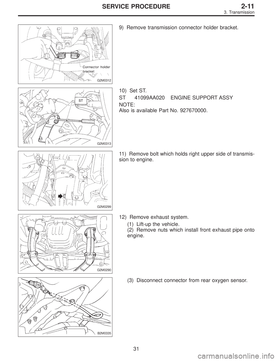 SUBARU LEGACY 1996  Service Repair Manual G2M0312
9) Remove transmission connector holder bracket.
G2M0313
10) Set ST.
ST 41099AA020 ENGINE SUPPORT ASSY
NOTE:
Also is available Part No. 927670000.
G2M0299
11) Remove bolt which holds right upp