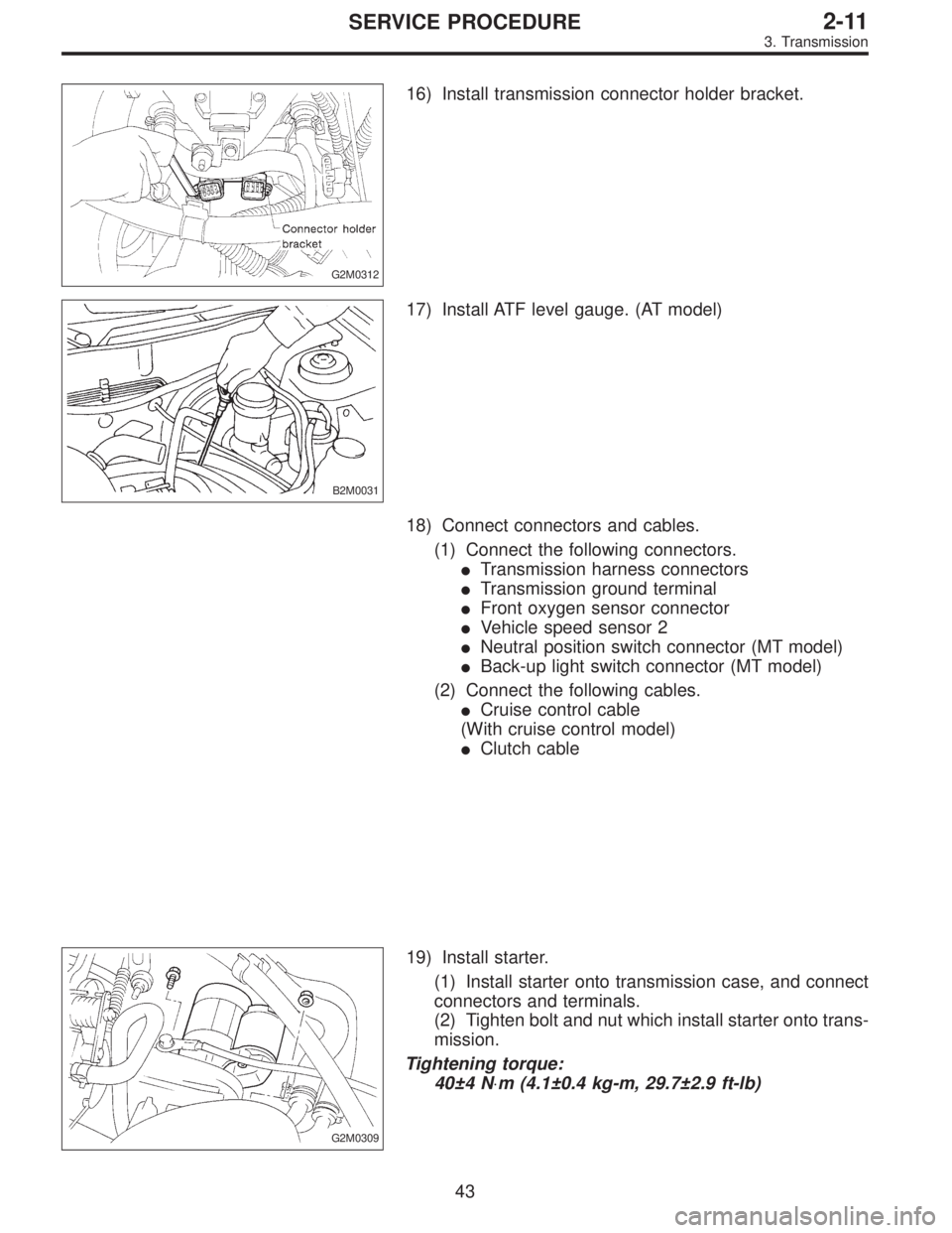 SUBARU LEGACY 1996  Service Repair Manual G2M0312
16) Install transmission connector holder bracket.
B2M0031
17) Install ATF level gauge. (AT model)
18) Connect connectors and cables.
(1) Connect the following connectors.
Transmission harnes