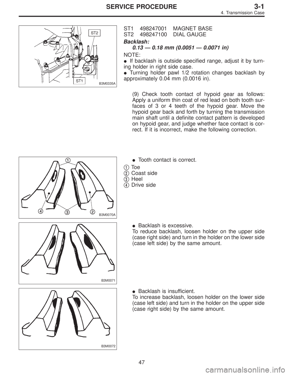 SUBARU LEGACY 1996  Service Repair Manual B3M0335A
ST1 498247001 MAGNET BASE
ST2 498247100 DIAL GAUGE
Backlash:
0.13—0.18 mm (0.0051—0.0071 in)
NOTE:
If backlash is outside specified range, adjust it by turn-
ing holder in right side cas