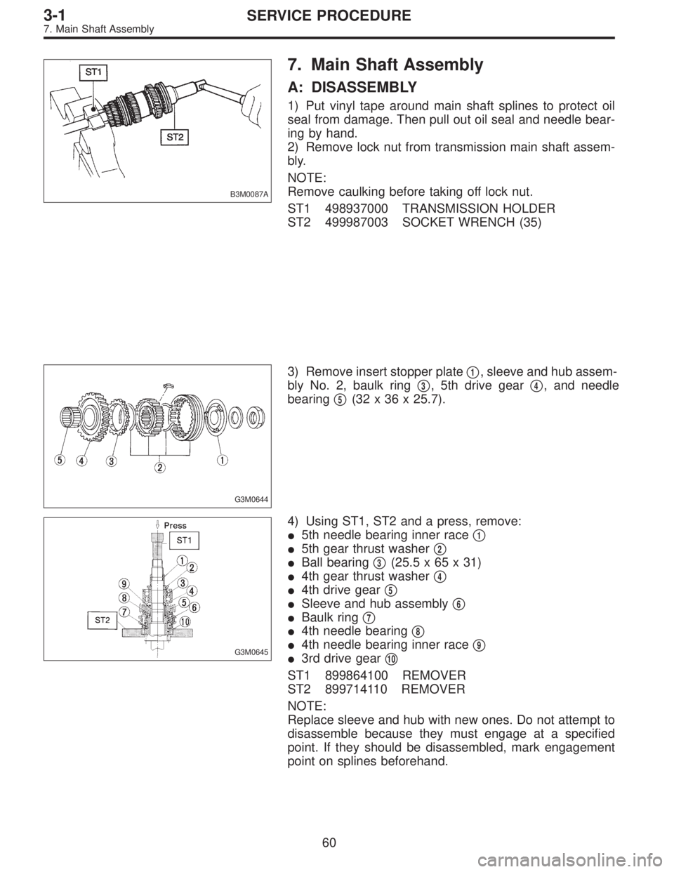 SUBARU LEGACY 1996 Service Repair Manual B3M0087A
7. Main Shaft Assembly
A: DISASSEMBLY
1) Put vinyl tape around main shaft splines to protect oil
seal from damage. Then pull out oil seal and needle bear-
ing by hand.
2) Remove lock nut from SUBARU LEGACY 1996 Service Repair Manual B3M0087A
7. Main Shaft Assembly
A: DISASSEMBLY
1) Put vinyl tape around main shaft splines to protect oil
seal from damage. Then pull out oil seal and needle bear-
ing by hand.
2) Remove lock nut from