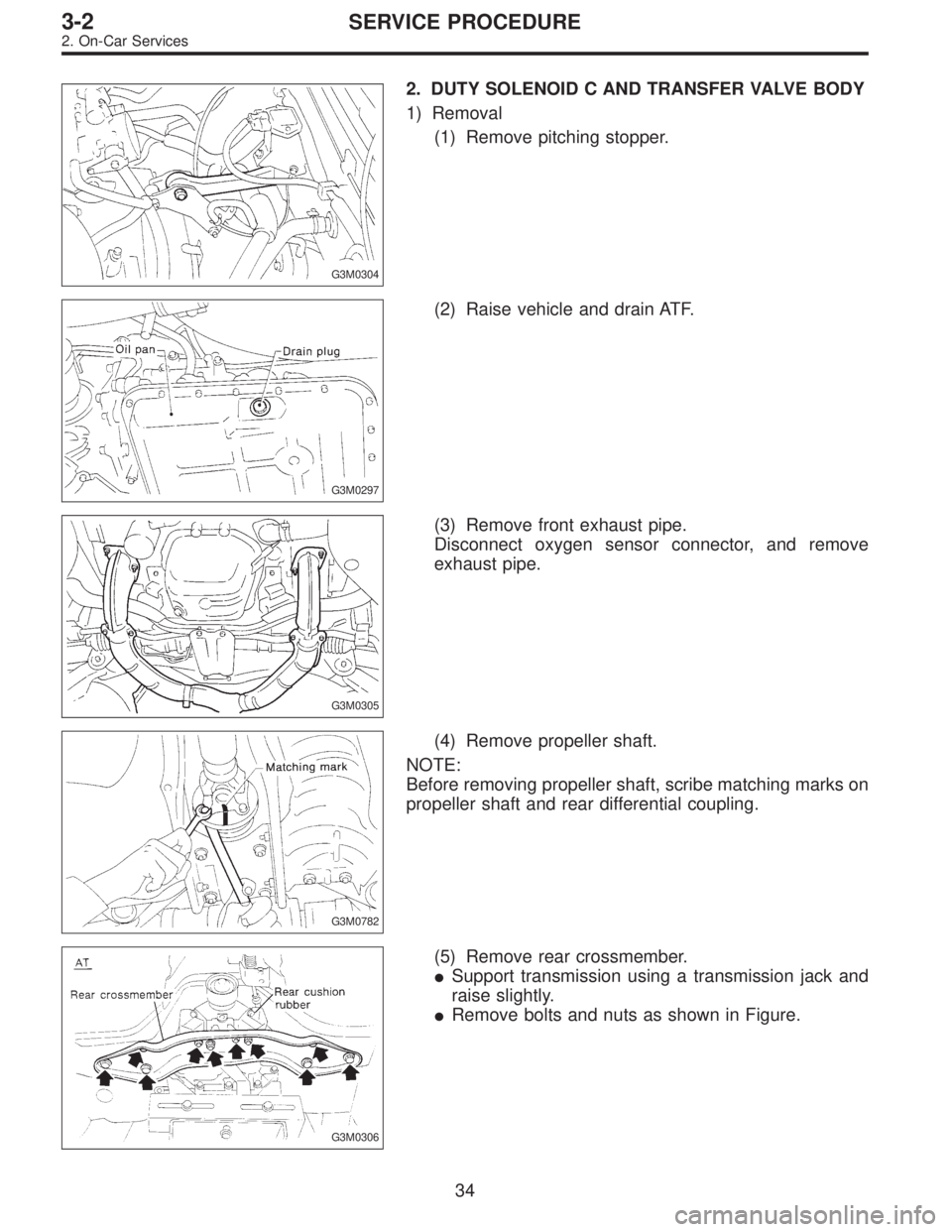 SUBARU LEGACY 1996  Service Repair Manual G3M0304
2. DUTY SOLENOID C AND TRANSFER VALVE BODY
1) Removal
(1) Remove pitching stopper.
G3M0297
(2) Raise vehicle and drain ATF.
G3M0305
(3) Remove front exhaust pipe.
Disconnect oxygen sensor conn