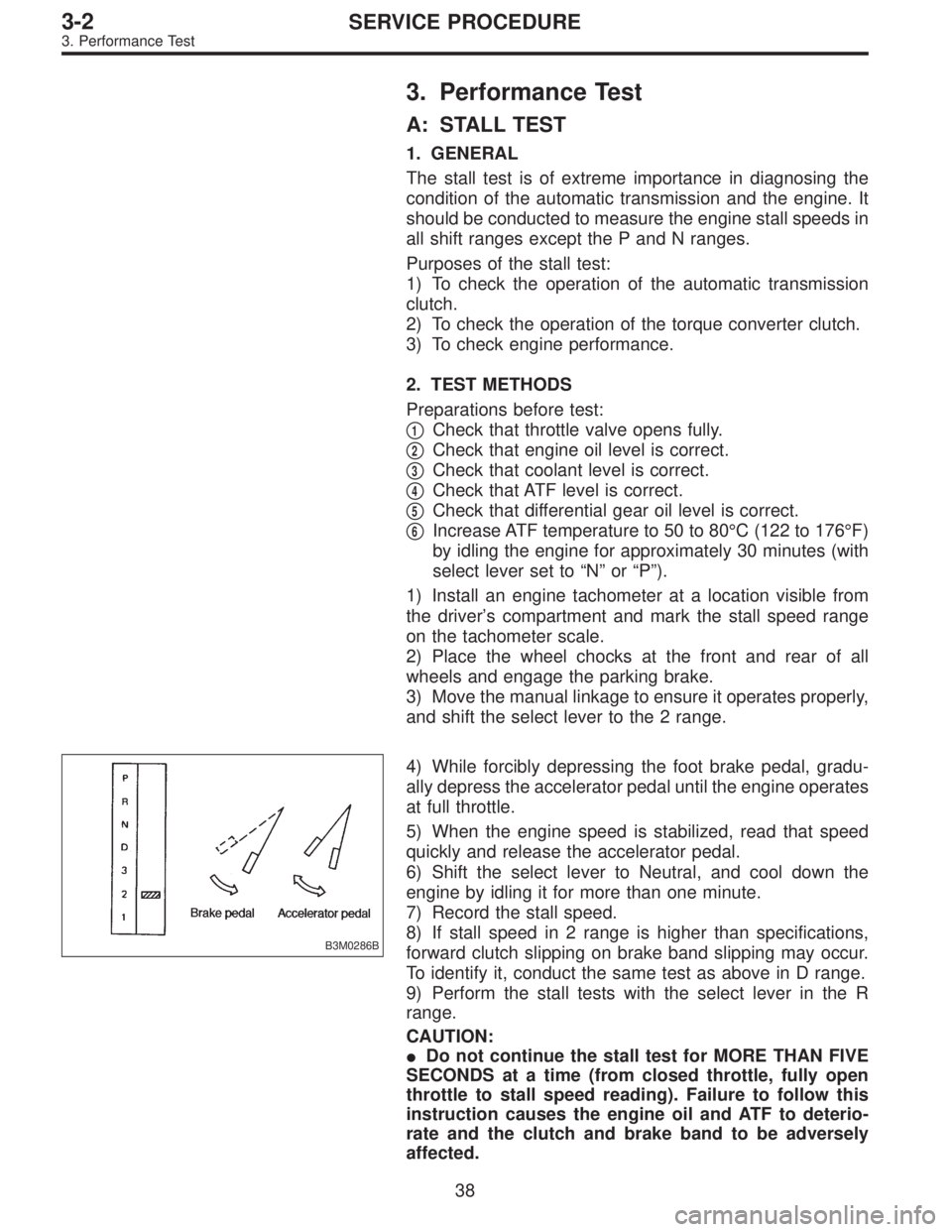 SUBARU LEGACY 1996  Service Repair Manual 3. Performance Test
A: STALL TEST
1. GENERAL
The stall test is of extreme importance in diagnosing the
condition of the automatic transmission and the engine. It
should be conducted to measure the eng