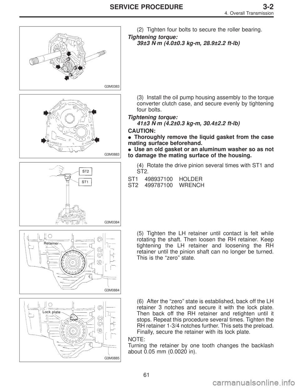 SUBARU LEGACY 1996  Service Repair Manual G3M0383
(2) Tighten four bolts to secure the roller bearing.
Tightening torque:
39±3 N⋅m (4.0±0.3 kg-m, 28.9±2.2 ft-lb)
G3M0883
(3) Install the oil pump housing assembly to the torque
converter c