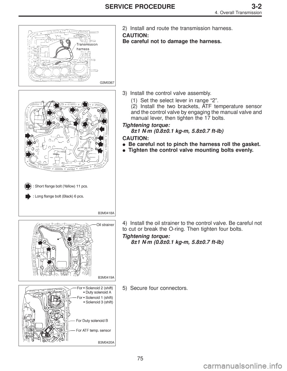 SUBARU LEGACY 1996  Service Repair Manual G3M0367
2) Install and route the transmission harness.
CAUTION:
Be careful not to damage the harness.
B3M0418A
3) Install the control valve assembly.
(1) Set the select lever in range“2”.
(2) Inst