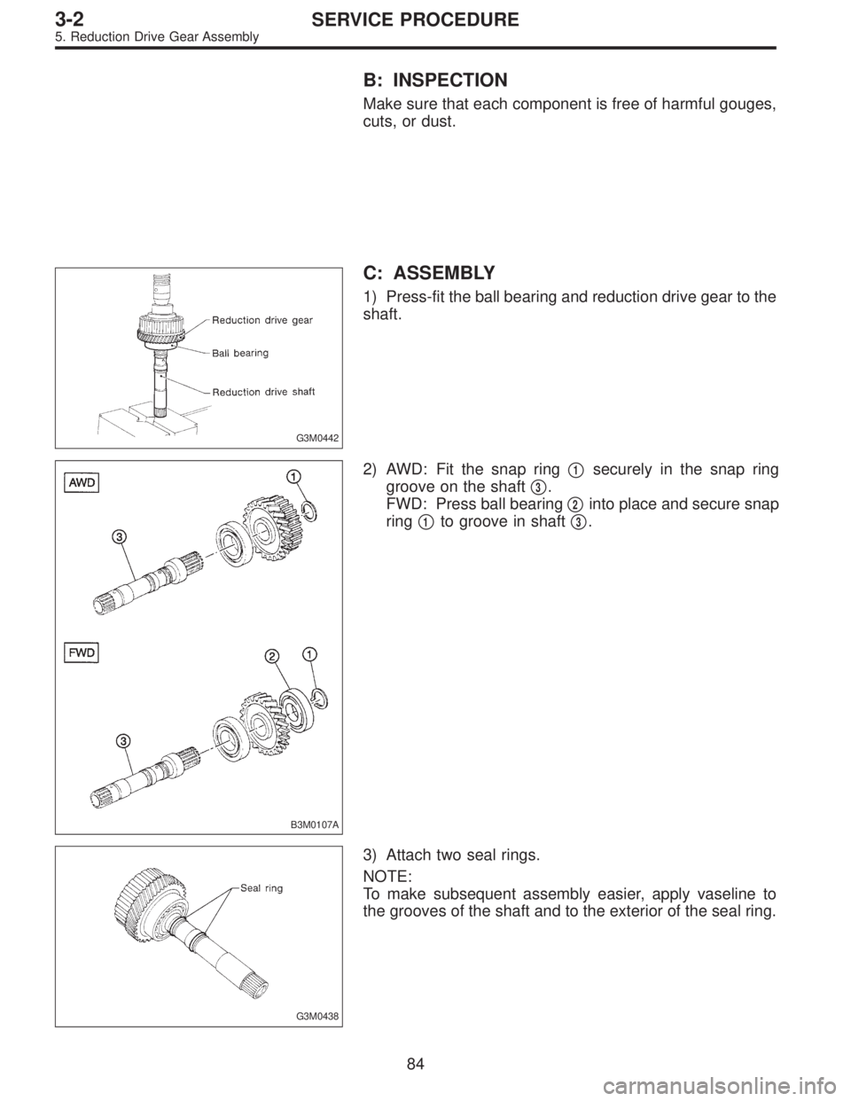 SUBARU LEGACY 1996  Service Repair Manual B: INSPECTION
Make sure that each component is free of harmful gouges,
cuts, or dust.
G3M0442
C: ASSEMBLY
1) Press-fit the ball bearing and reduction drive gear to the
shaft.
B3M0107A
2) AWD: Fit the 