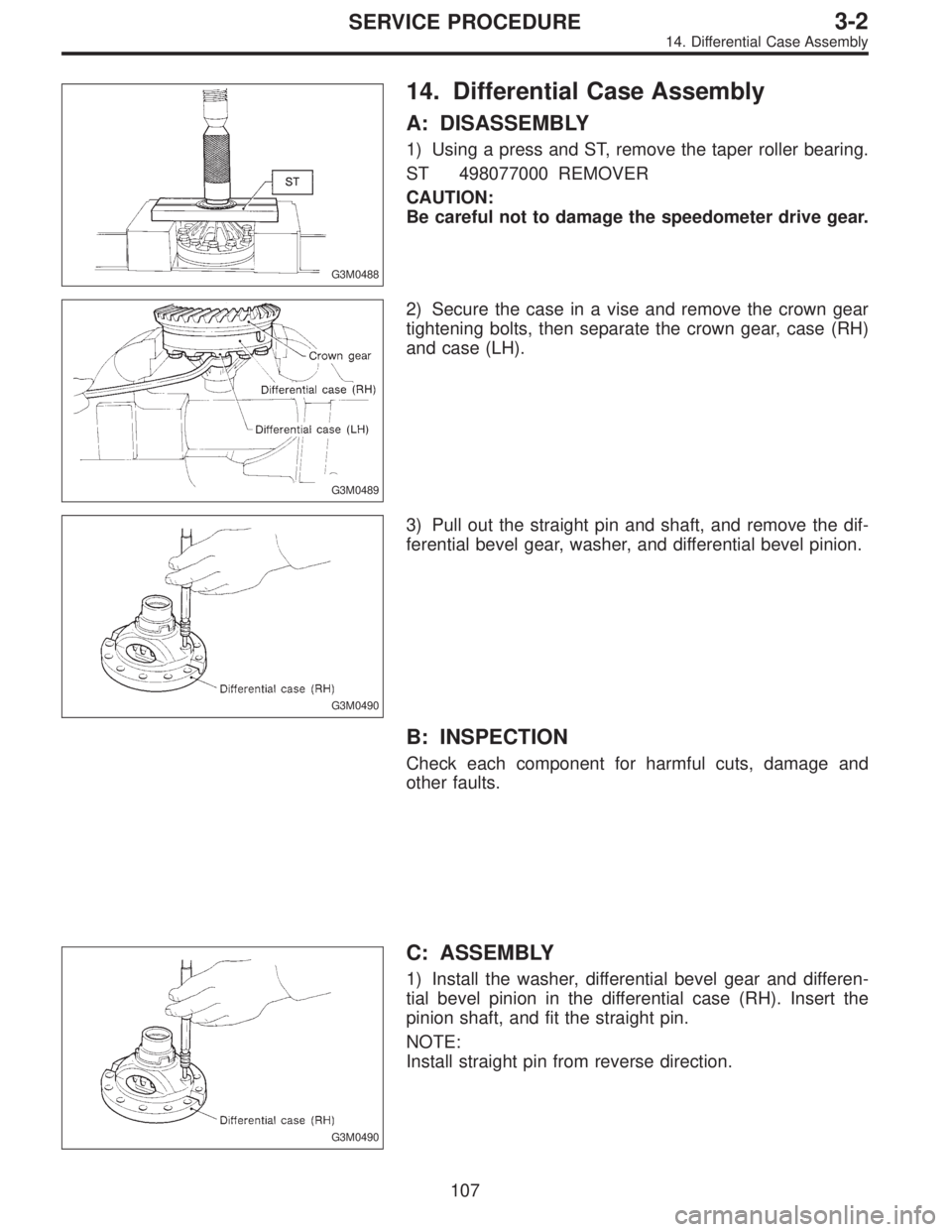 SUBARU LEGACY 1996  Service Repair Manual G3M0488
14. Differential Case Assembly
A: DISASSEMBLY
1) Using a press and ST, remove the taper roller bearing.
ST 498077000 REMOVER
CAUTION:
Be careful not to damage the speedometer drive gear.
G3M04