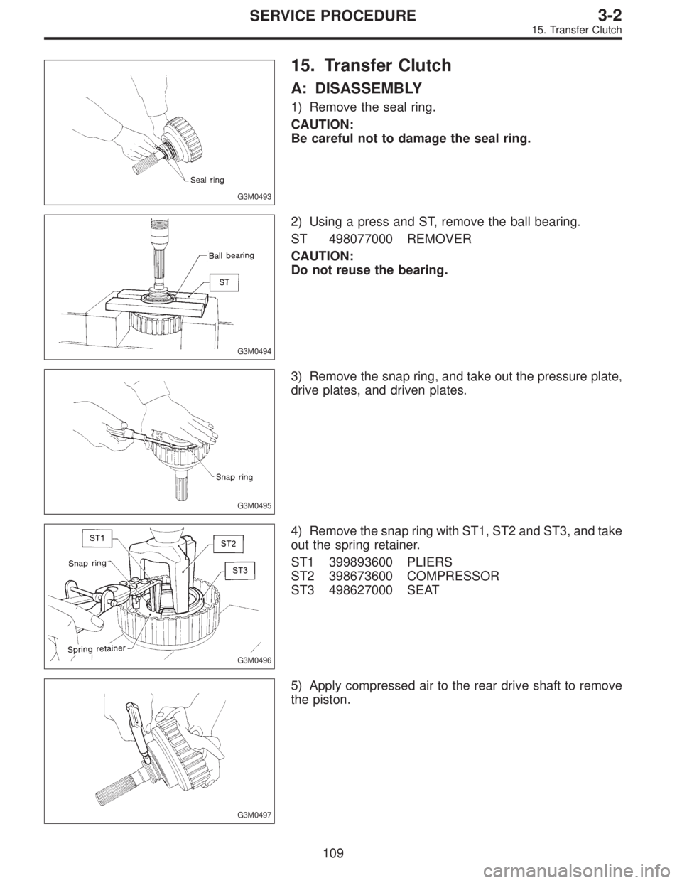 SUBARU LEGACY 1996  Service Repair Manual G3M0493
15. Transfer Clutch
A: DISASSEMBLY
1) Remove the seal ring.
CAUTION:
Be careful not to damage the seal ring.
G3M0494
2) Using a press and ST, remove the ball bearing.
ST 498077000 REMOVER
CAUT