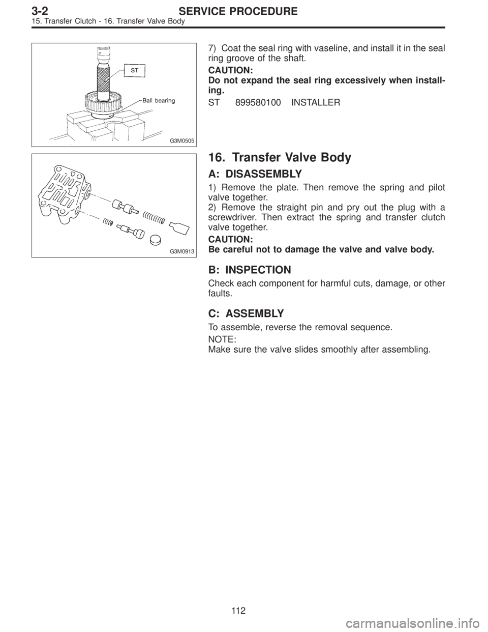 SUBARU LEGACY 1996  Service Repair Manual G3M0505
7) Coat the seal ring with vaseline, and install it in the seal
ring groove of the shaft.
CAUTION:
Do not expand the seal ring excessively when install-
ing.
ST 899580100 INSTALLER
G3M0913
16.