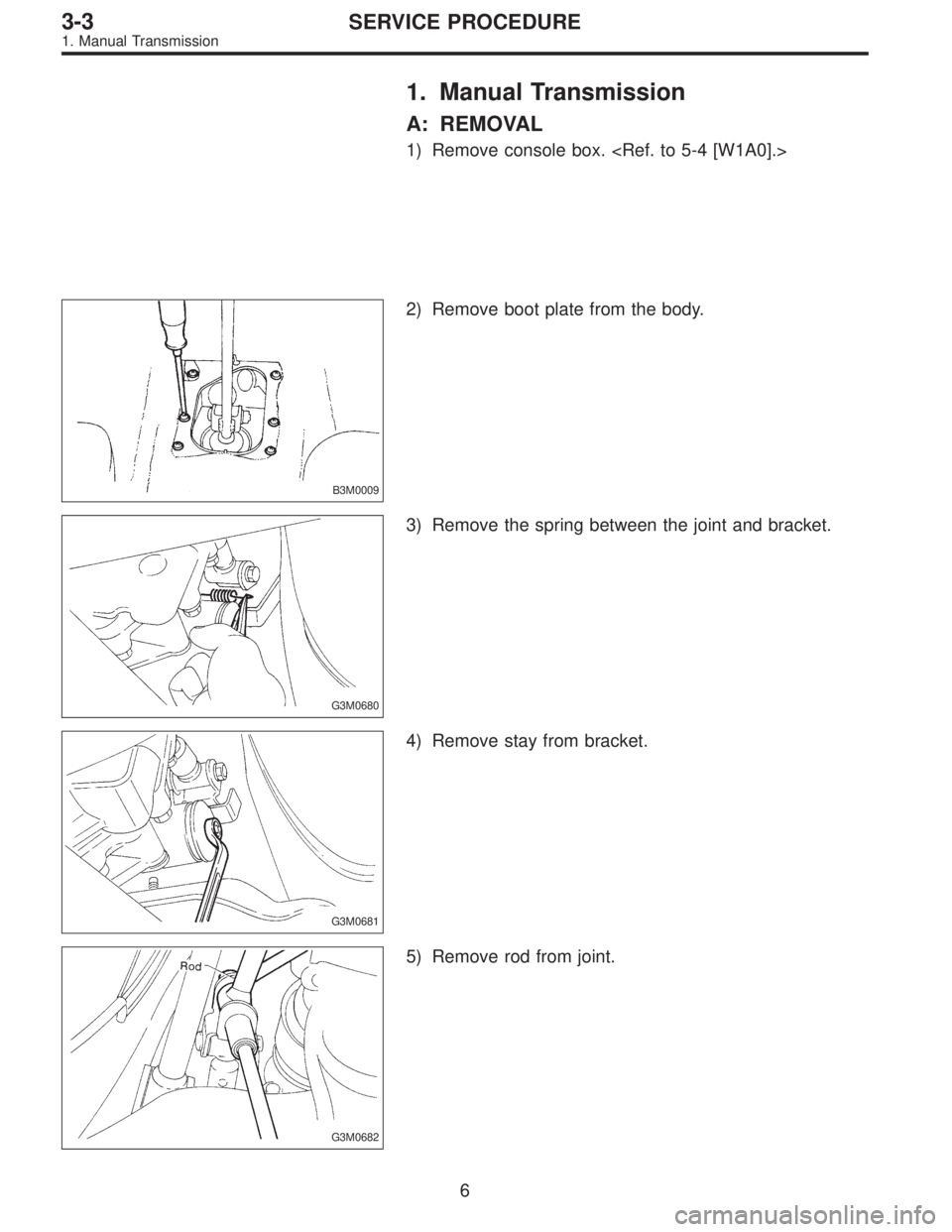 SUBARU LEGACY 1996  Service Repair Manual 1. Manual Transmission
A: REMOVAL
1) Remove console box. <Ref. to 5-4 [W1A0].>
B3M0009
2) Remove boot plate from the body.
G3M0680
3) Remove the spring between the joint and bracket.
G3M0681
4) Remove