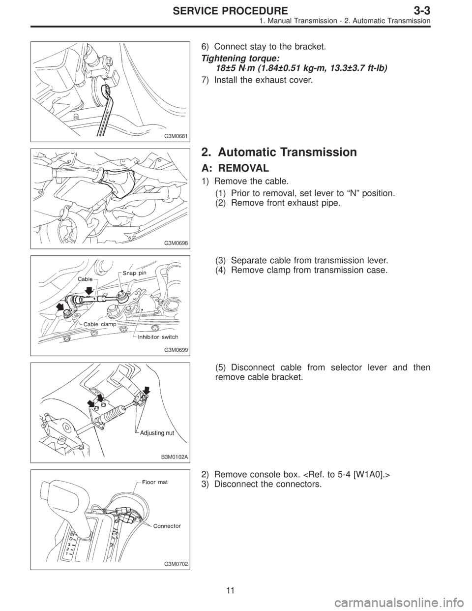 SUBARU LEGACY 1996  Service Repair Manual G3M0681
6) Connect stay to the bracket.
Tightening torque:
18±5 N⋅m (1.84±0.51 kg-m, 13.3±3.7 ft-lb)
7) Install the exhaust cover.
G3M0698
2. Automatic Transmission
A: REMOVAL
1) Remove the cable