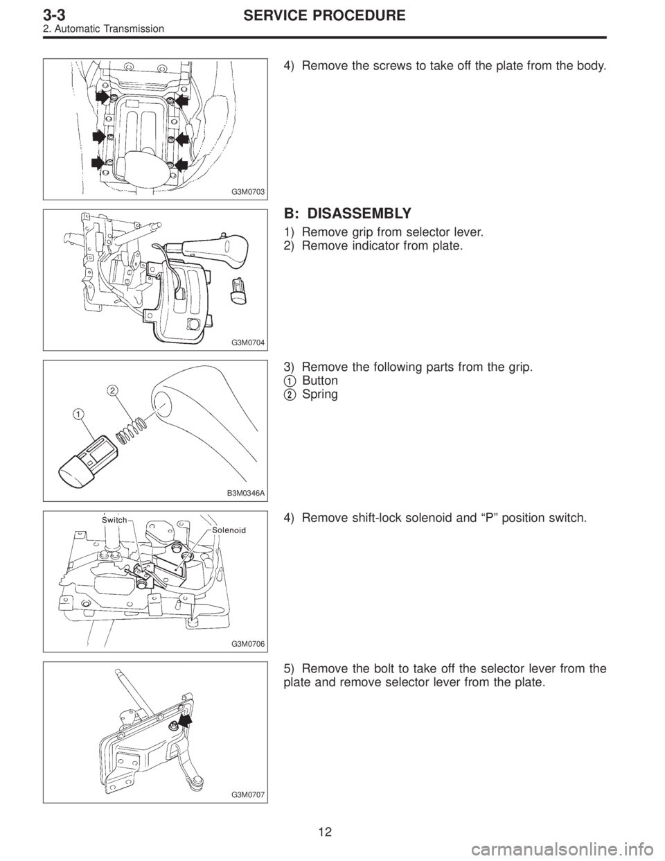 SUBARU LEGACY 1996  Service Repair Manual G3M0703
4) Remove the screws to take off the plate from the body.
G3M0704
B: DISASSEMBLY
1) Remove grip from selector lever.
2) Remove indicator from plate.
B3M0346A
3) Remove the following parts from