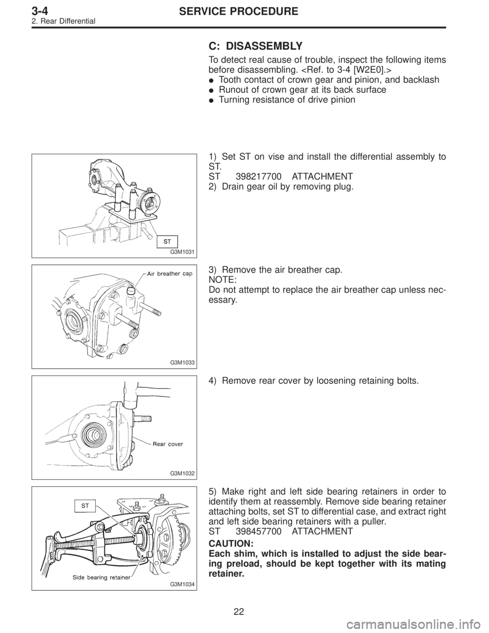 SUBARU LEGACY 1996  Service Repair Manual C: DISASSEMBLY
To detect real cause of trouble, inspect the following items
before disassembling. <Ref. to 3-4 [W2E0].>
Tooth contact of crown gear and pinion, and backlash
Runout of crown gear at i