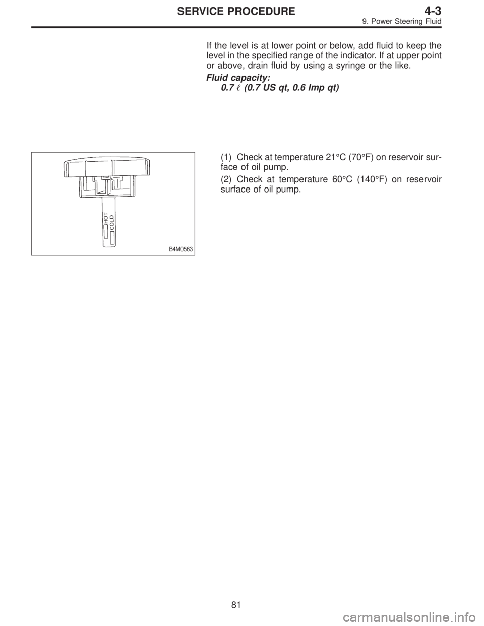 SUBARU LEGACY 1997  Service Repair Manual If the level is at lower point or below, add fluid to keep the
level in the specified range of the indicator. If at upper point
or above, drain fluid by using a syringe or the like.
Fluid capacity:
0.