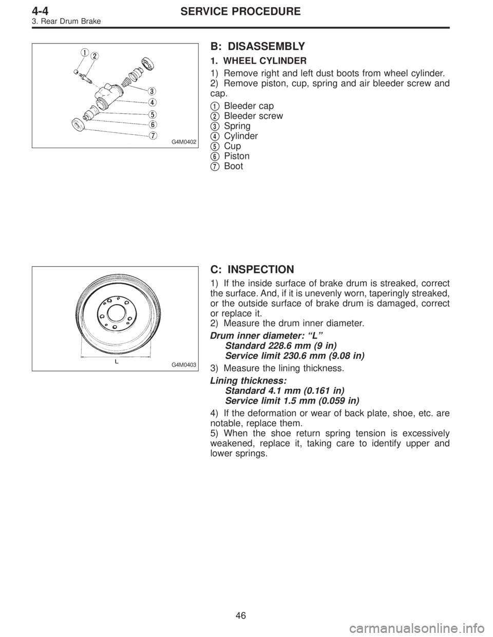 SUBARU LEGACY 1997  Service Repair Manual G4M0402
B: DISASSEMBLY
1. WHEEL CYLINDER
1) Remove right and left dust boots from wheel cylinder.
2) Remove piston, cup, spring and air bleeder screw and
cap.

1Bleeder cap

2Bleeder screw

3Spring