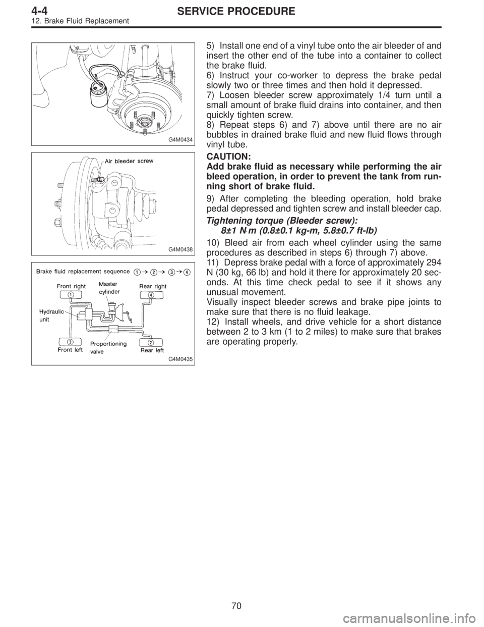 SUBARU LEGACY 1997  Service Repair Manual G4M0434
G4M0438
G4M0435
5) Install one end of a vinyl tube onto the air bleeder of and
insert the other end of the tube into a container to collect
the brake fluid.
6) Instruct your co-worker to depre