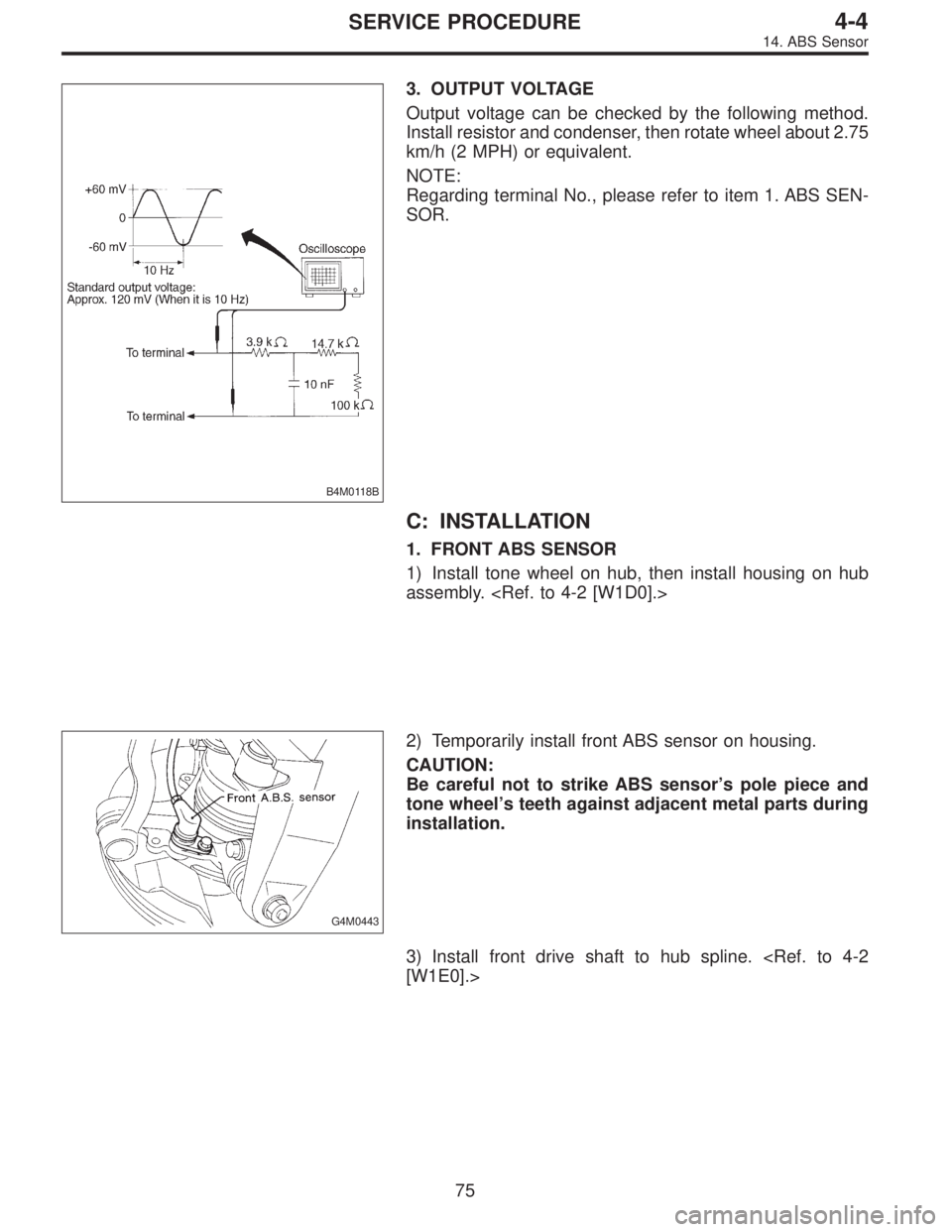 SUBARU LEGACY 1997  Service Repair Manual B4M0118B
3. OUTPUT VOLTAGE
Output voltage can be checked by the following method.
Install resistor and condenser, then rotate wheel about 2.75
km/h (2 MPH) or equivalent.
NOTE:
Regarding terminal No.,