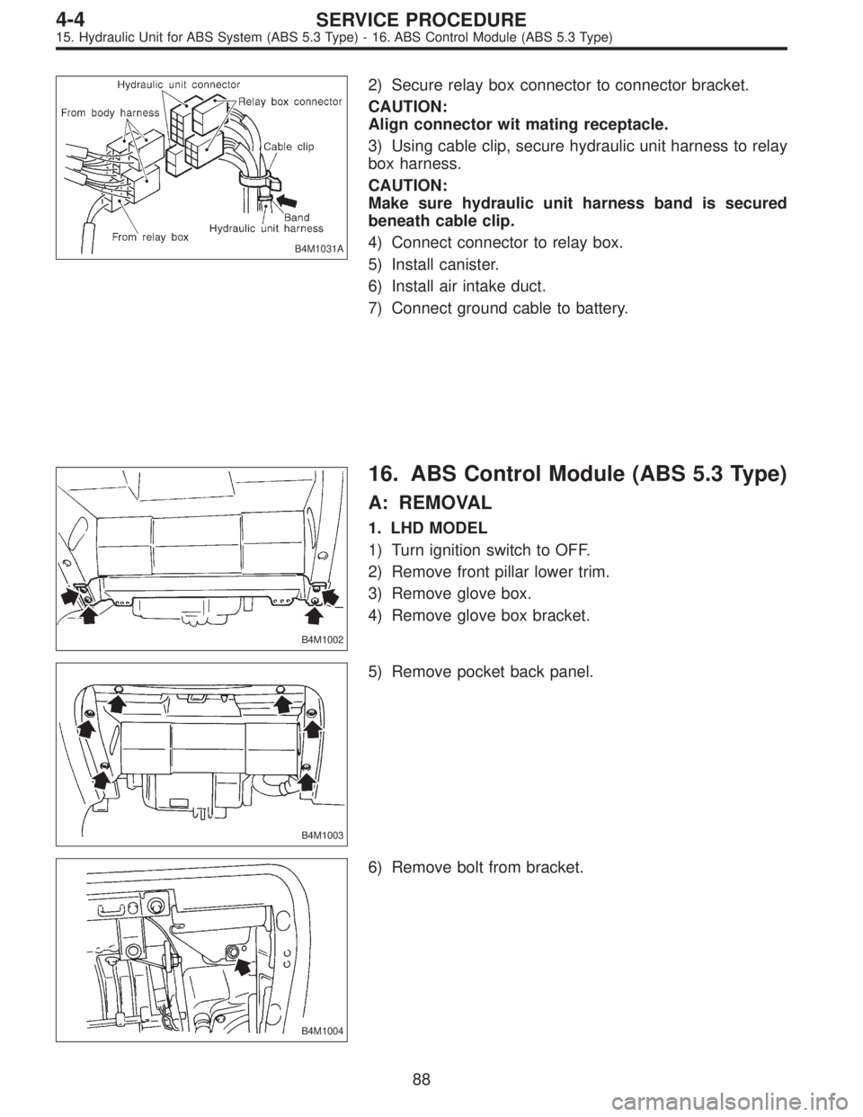 SUBARU LEGACY 1997  Service Repair Manual B4M1031A
2) Secure relay box connector to connector bracket.
CAUTION:
Align connector wit mating receptacle.
3) Using cable clip, secure hydraulic unit harness to relay
box harness.
CAUTION:
Make sure