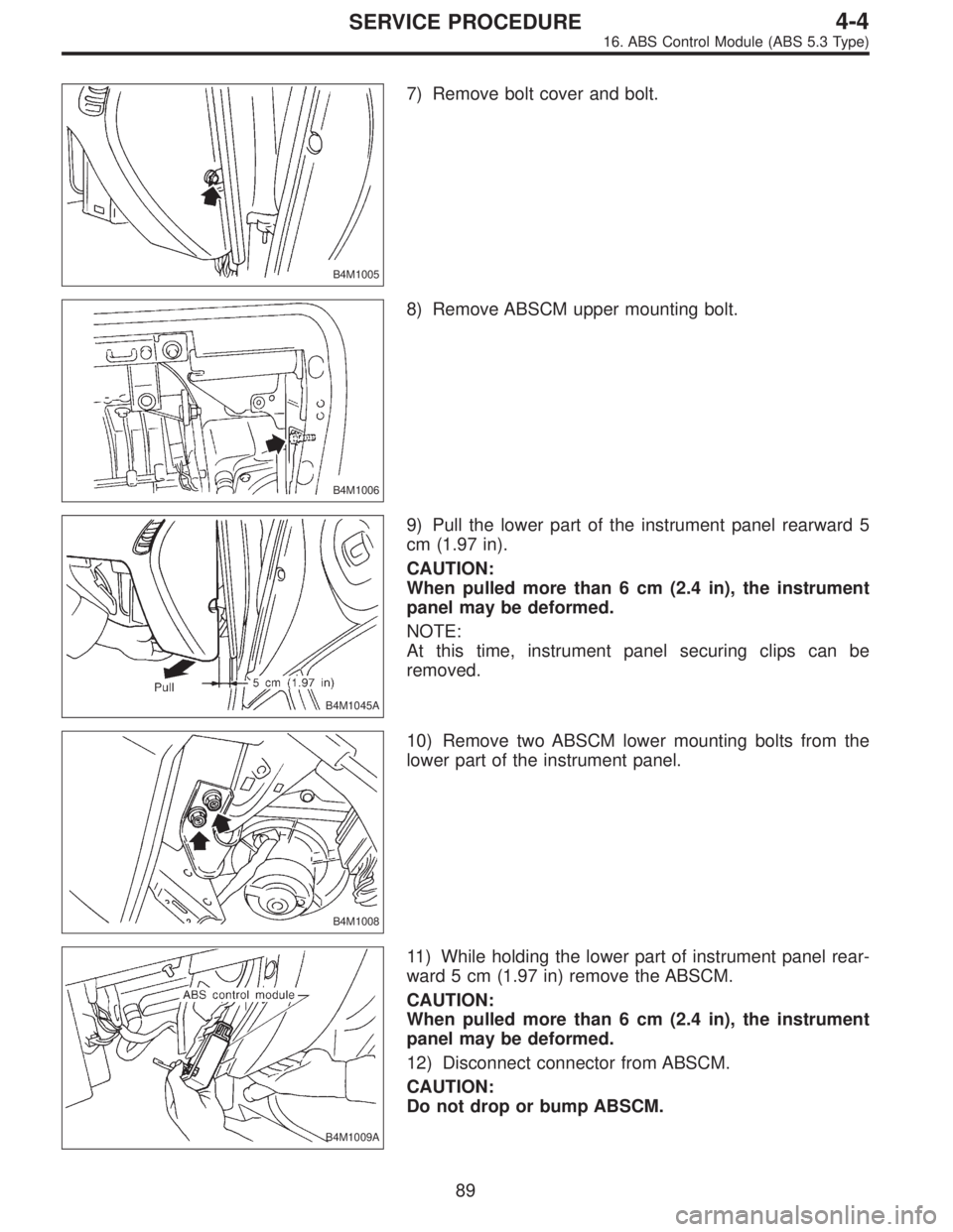 SUBARU LEGACY 1997  Service Repair Manual B4M1005
7) Remove bolt cover and bolt.
B4M1006
8) Remove ABSCM upper mounting bolt.
B4M1045A
9) Pull the lower part of the instrument panel rearward 5
cm (1.97 in).
CAUTION:
When pulled more than 6 cm