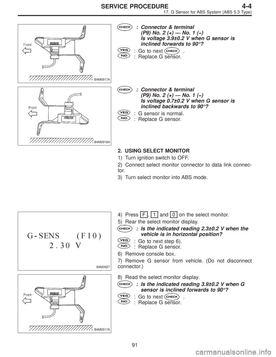 SUBARU LEGACY 1997  Service Repair Manual B4M0917A
: Connector & terminal
(P9) No. 2 (+)—No.1(�)
Is voltage 3.9±0.2 V when G sensor is
inclined forwards to 90°?
: Go to next.
: Replace G sensor.
B4M0918A
: Connector & terminal
(P9) No. 2 