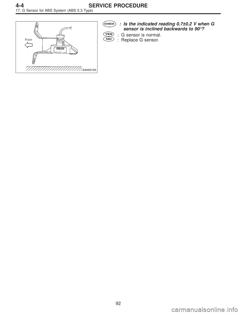 SUBARU LEGACY 1997  Service Repair Manual B4M0918A
: Is the indicated reading 0.7±0.2 V when G
sensor is inclined backwards to 90°?
: G sensor is normal.
: Replace G sensor.
92
4-4SERVICE PROCEDURE
17. G Sensor for ABS System (ABS 5.3 Type)