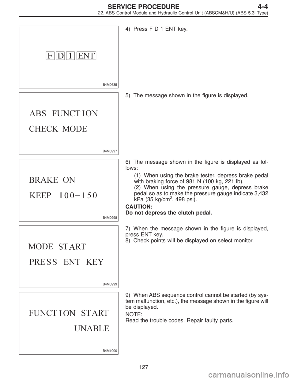 SUBARU LEGACY 1997  Service Repair Manual B4M0635
4) PressFD1ENTkey.
B4M0997
5) The message shown in the figure is displayed.
B4M0998
6) The message shown in the figure is displayed as fol-
lows:
(1) When using the brake tester, depress brake