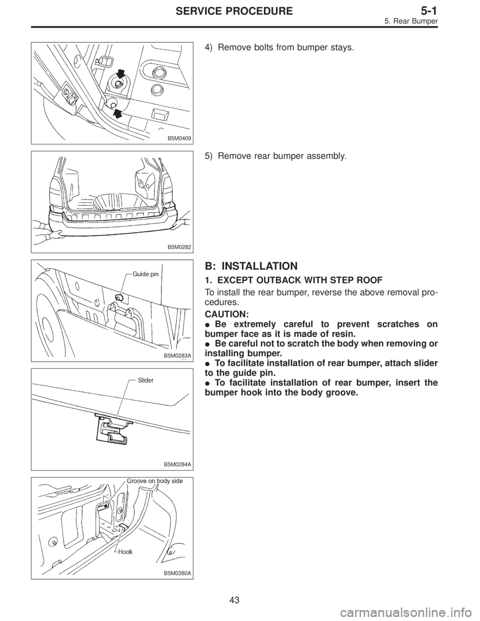 SUBARU LEGACY 1997  Service Repair Manual B5M0409
4) Remove bolts from bumper stays.
B5M0282
5) Remove rear bumper assembly.
B5M0283A
B5M0284A
B5M0380A
B: INSTALLATION
1. EXCEPT OUTBACK WITH STEP ROOF
To install the rear bumper, reverse the a