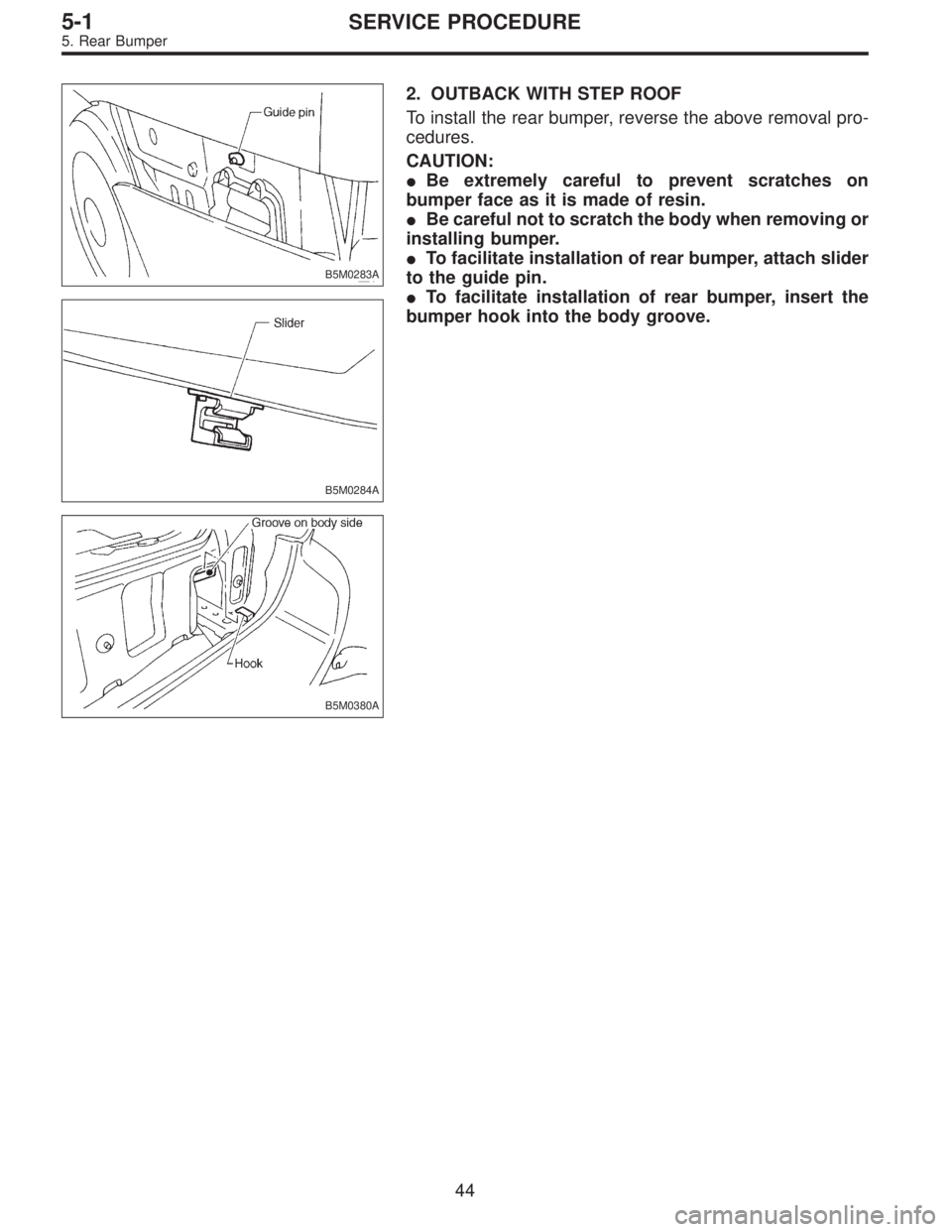 SUBARU LEGACY 1997  Service Repair Manual B5M0283A
B5M0284A
2. OUTBACK WITH STEP ROOF
To install the rear bumper, reverse the above removal pro-
cedures.
CAUTION:
Be extremely careful to prevent scratches on
bumper face as it is made of resi