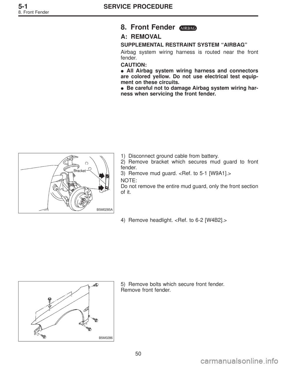 SUBARU LEGACY 1997  Service Repair Manual 8. Front Fender
A: REMOVAL
SUPPLEMENTAL RESTRAINT SYSTEM“AIRBAG”
Airbag system wiring harness is routed near the front
fender.
CAUTION:
All Airbag system wiring harness and connectors
are colored