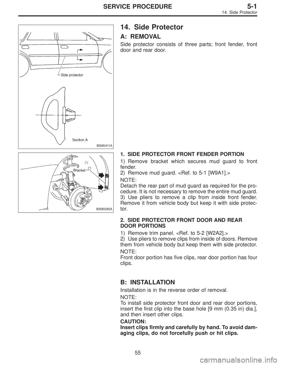 SUBARU LEGACY 1997  Service Repair Manual B5M0411A
14. Side Protector
A: REMOVAL
Side protector consists of three parts; front fender, front
door and rear door.
B5M0285A
1. SIDE PROTECTOR FRONT FENDER PORTION
1) Remove bracket which secures m