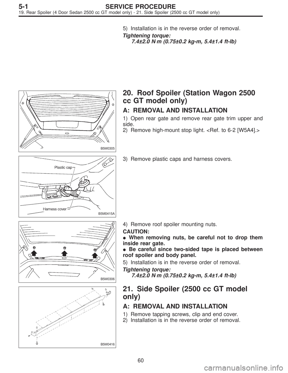 SUBARU LEGACY 1997  Service Repair Manual 5) Installation is in the reverse order of removal.
Tightening torque:
7.4±2.0 N⋅m (0.75±0.2 kg-m, 5.4±1.4 ft-lb)
B5M0305
20. Roof Spoiler (Station Wagon 2500
cc GT model only)
A: REMOVAL AND INS