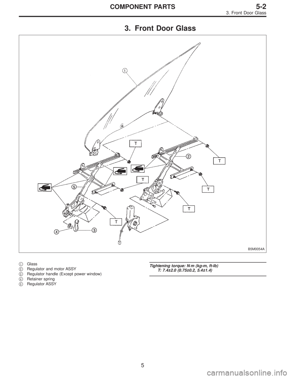SUBARU LEGACY 1997  Service Repair Manual 3. Front Door Glass
B5M0054A
1Glass

2Regulator and motor ASSY

3Regulator handle (Except power window)

4Retainer spring

5Regulator ASSY
Tightening torque: N⋅m (kg-m, ft-lb)
T: 7.4±2.0 (0.75